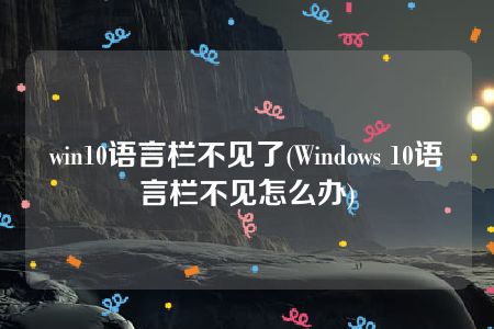 win10语言栏不见了(Windows 10语言栏不见怎么办)