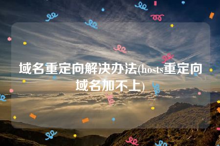 域名重定向解决办法(hosts重定向域名加不上)