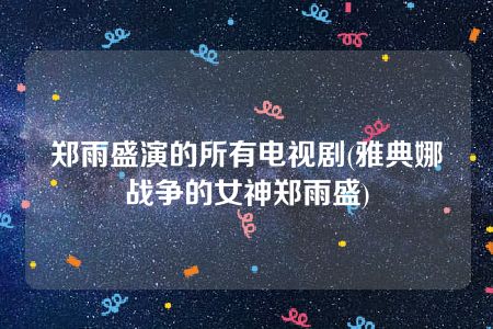 郑雨盛演的所有电视剧(雅典娜战争的女神郑雨盛)