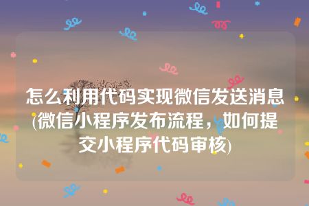 怎么利用代码实现微信发送消息(微信小程序发布流程，如何提交小程序代码审核)