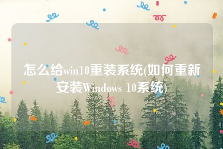 怎么给win10重装系统(如何重新安装Windows 10系统)