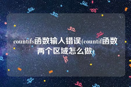 countifs函数输入错误(countif函数两个区域怎么做)