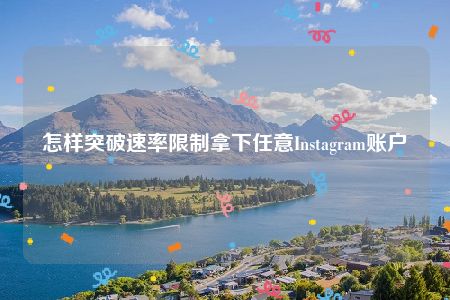 怎样突破速率限制拿下任意Instagram账户