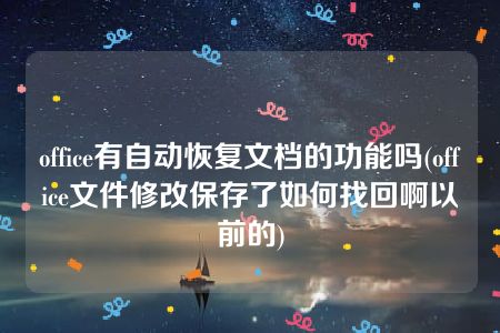 office有自动恢复文档的功能吗(office文件修改保存了如何找回啊以前的)