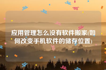 应用管理怎么没有软件搬家(如何改变手机软件的储存位置)