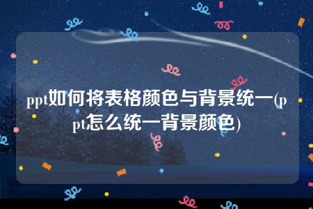 ppt如何将表格颜色与背景统一(ppt怎么统一背景颜色)