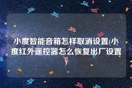 小度智能音箱怎样取消设置(小度红外遥控器怎么恢复出厂设置)