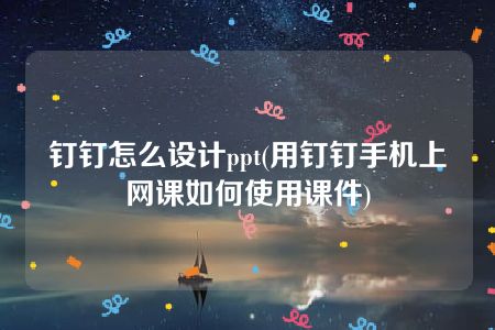 钉钉怎么设计ppt(用钉钉手机上网课如何使用课件)