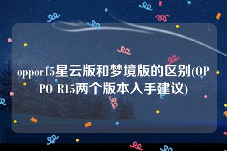 oppor15星云版和梦境版的区别(OPPO R15两个版本入手建议)