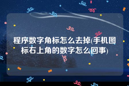 程序数字角标怎么去掉(手机图标右上角的数字怎么回事)