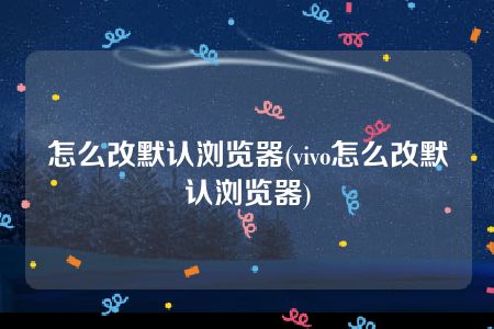 怎么改默认浏览器(vivo怎么改默认浏览器)