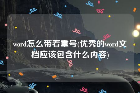 word怎么带着重号(优秀的word文档应该包含什么内容)