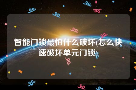 智能门锁最怕什么破坏(怎么快速破坏单元门锁)