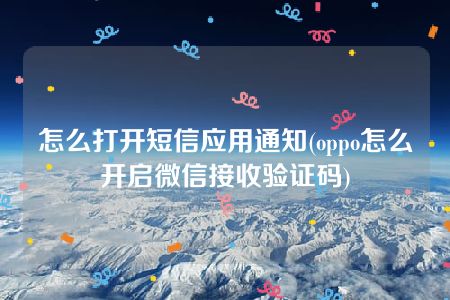 怎么打开短信应用通知(oppo怎么开启微信接收验证码)