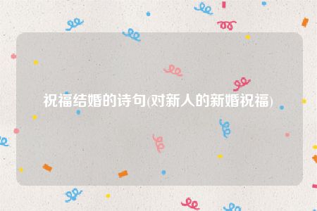 祝福结婚的诗句(对新人的新婚祝福)