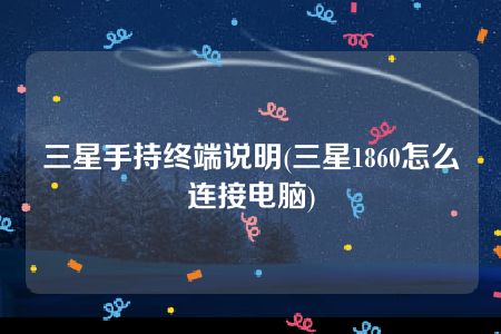 三星手持终端说明(三星1860怎么连接电脑)