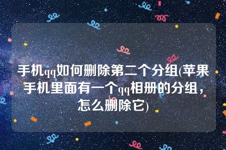 手机qq如何删除第二个分组(苹果手机里面有一个qq相册的分组，怎么删除它)