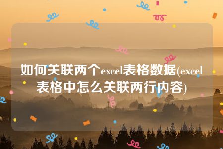 如何关联两个excel表格数据(excel表格中怎么关联两行内容)