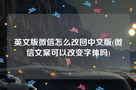 英文版微信怎么改回中文版(微信文案可以改变字体吗)