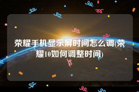 荣耀手机显示屏时间怎么调(荣耀10如何调整时间)