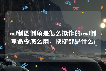 cad制图倒角是怎么操作的(cad倒角命令怎么用，快捷键是什么)