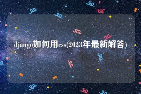 django如何用css(2023年最新解答)