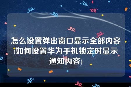 怎么设置弹出窗口显示全部内容(如何设置华为手机锁定时显示通知内容)