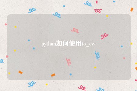 python如何使用to_csv