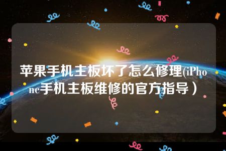 苹果手机主板坏了怎么修理(iPhone手机主板维修的官方指导）