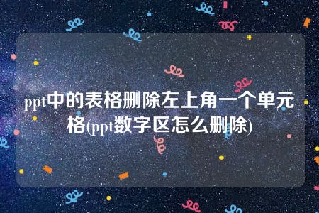 ppt中的表格删除左上角一个单元格(ppt数字区怎么删除)