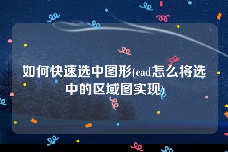 如何快速选中图形(cad怎么将选中的区域图实现)