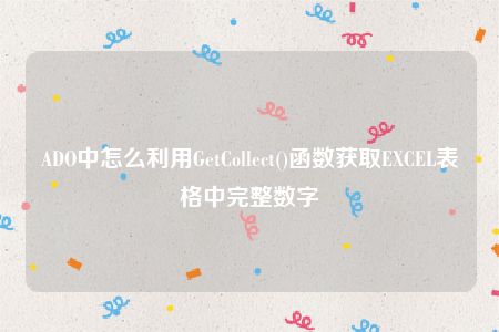 ADO中怎么利用GetCollect()函数获取EXCEL表格中完整数字