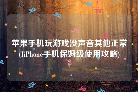 苹果手机玩游戏没声音其他正常(IiPhone手机保姆级使用攻略)