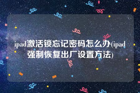 ipad激活锁忘记密码怎么办(ipad强制恢复出厂设置方法)