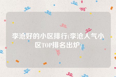 李沧好的小区排行(李沧人气小区TOP排名出炉)