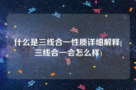 什么是三线合一性质详细解释(三线合一会怎么样)