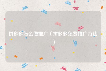 拼多多怎么做推广（拼多多免费推广方法）