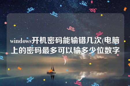 windows开机密码能输错几次(电脑上的密码最多可以输多少位数字)