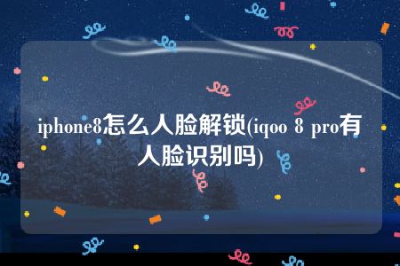 iphone8怎么人脸解锁(iqoo 8 pro有人脸识别吗)