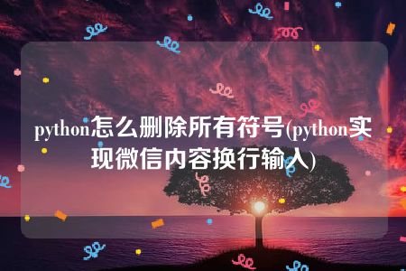 python怎么删除所有符号(python实现微信内容换行输入)