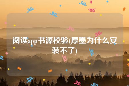 阅读app书源校验(厚墨为什么安装不了)