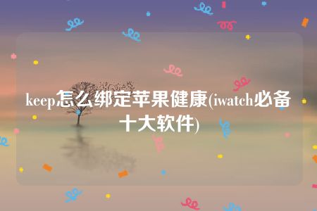 keep怎么绑定苹果健康(iwatch必备十大软件)