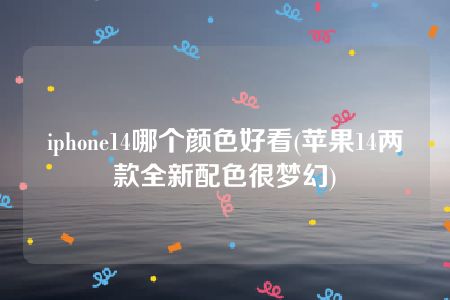 iphone14哪个颜色好看(苹果14两款全新配色很梦幻)