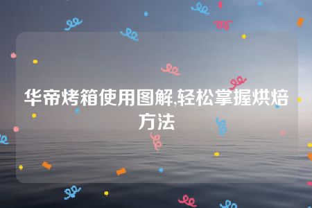 华帝烤箱使用图解,轻松掌握烘焙方法