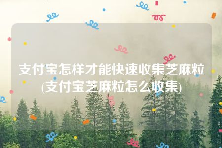 支付宝怎样才能快速收集芝麻粒(支付宝芝麻粒怎么收集)