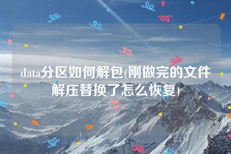 data分区如何解包(刚做完的文件解压替换了怎么恢复)