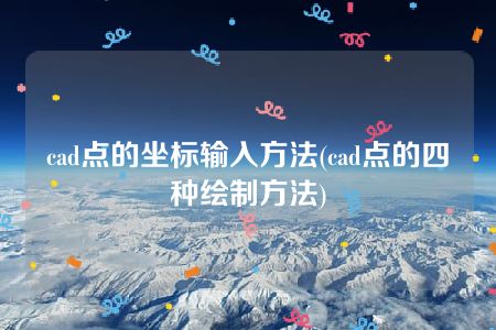 cad点的坐标输入方法(cad点的四种绘制方法)