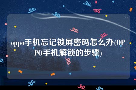 oppo手机忘记锁屏密码怎么办(OPPO手机解锁的步骤)