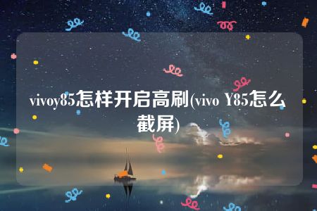 vivoy85怎样开启高刷(vivo Y85怎么截屏)