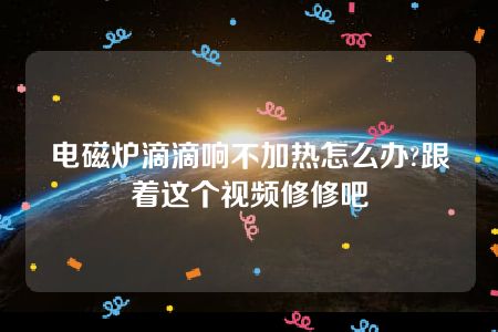 电磁炉滴滴响不加热怎么办?跟着这个视频修修吧